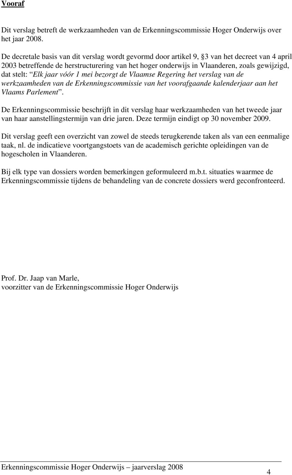 Elk jaar vóór 1 mei bezorgt de Vlaamse Regering het verslag van de werkzaamheden van de Erkenningscommissie van het voorafgaande kalenderjaar aan het Vlaams Parlement.
