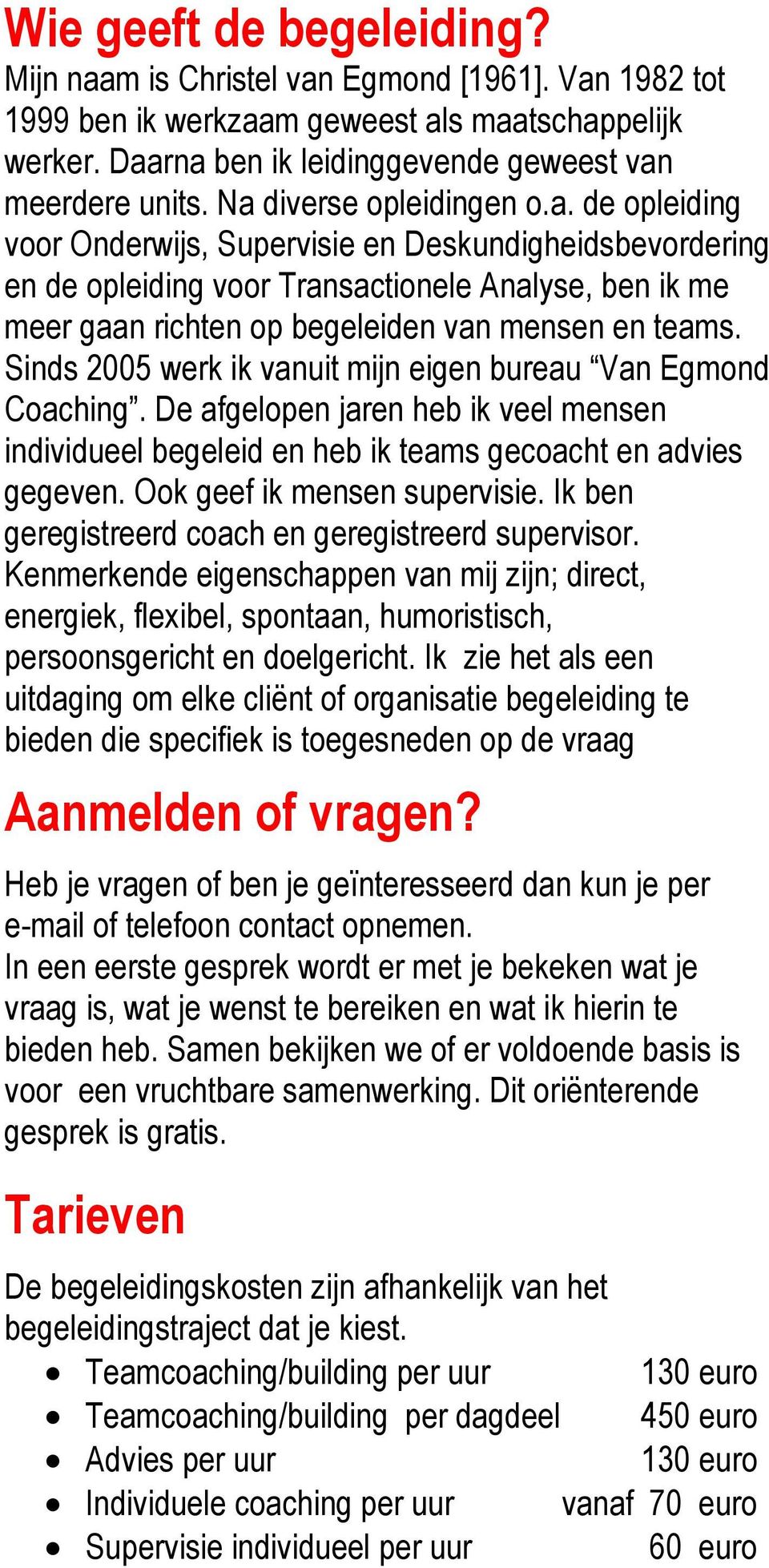 Sinds 2005 werk ik vanuit mijn eigen bureau Van Egmond Coaching. De afgelopen jaren heb ik veel mensen individueel begeleid en heb ik teams gecoacht en advies gegeven. Ook geef ik mensen supervisie.