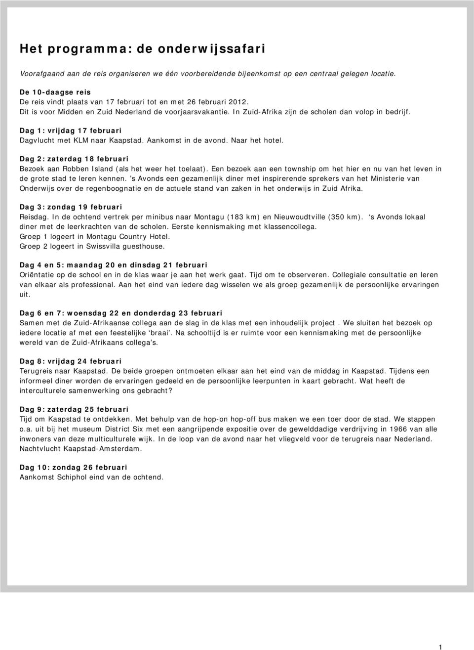 Dag 1: vrijdag 17 februari Dagvlucht met KLM naar Kaapstad. Aankomst in de avond. Naar het hotel. Dag 2: zaterdag 18 februari Bezoek aan Robben Island (als het weer het toelaat).