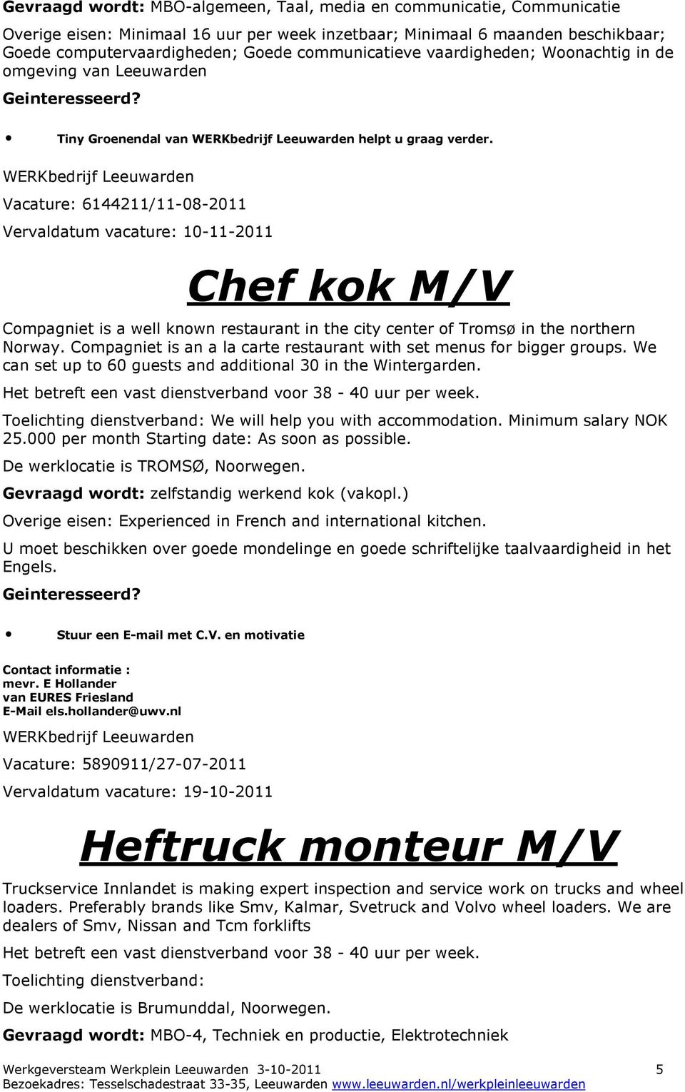 Vacature: 6144211/11-08-2011 Vervaldatum vacature: 10-11-2011 Chef kok M/V Compagniet is a well known restaurant in the city center of Tromsø in the northern Norway.