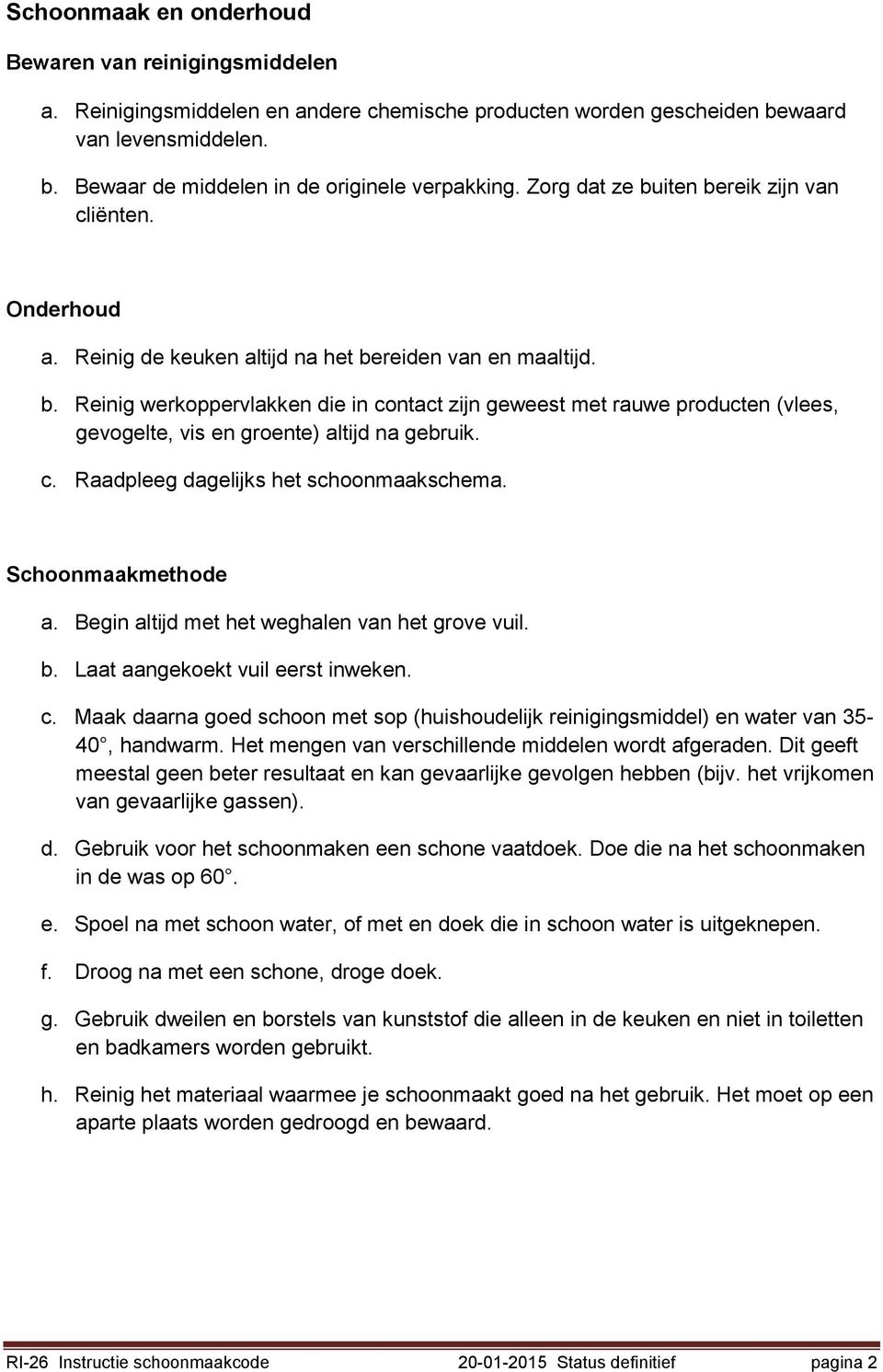 c. Raadpleeg dagelijks het schoonmaakschema. Schoonmaakmethode a. Begin altijd met het weghalen van het grove vuil. b. Laat aangekoekt vuil eerst inweken. c.