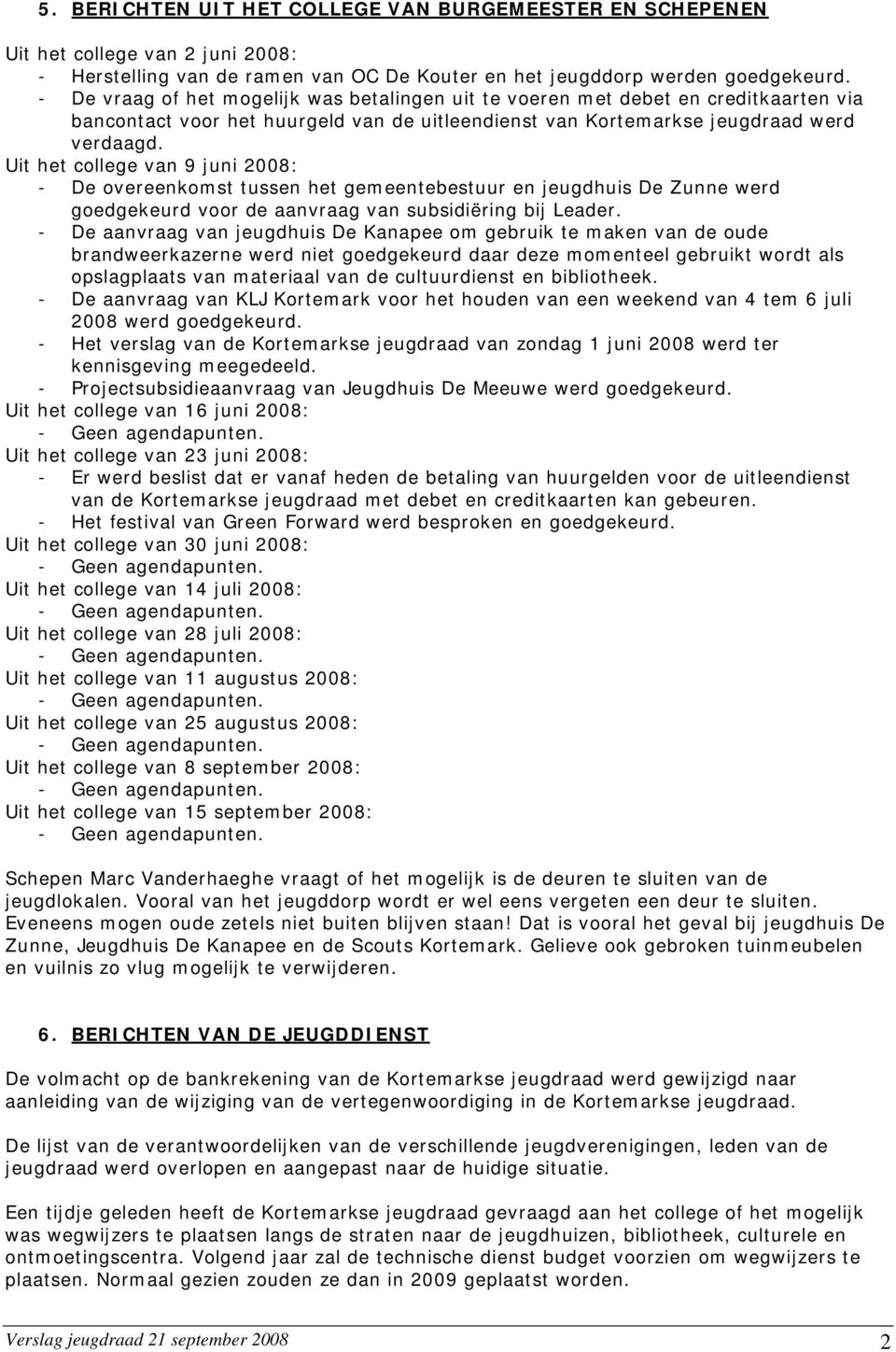 Uit het college van 9 juni 2008: - De overeenkomst tussen het gemeentebestuur en jeugdhuis De Zunne werd goedgekeurd voor de aanvraag van subsidiëring bij Leader.