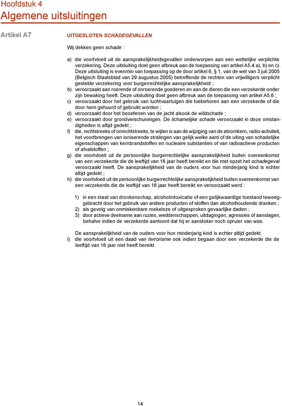 Deze uitsluiting is evenmin van toepassing op de door artikel 6, 1, van de wet van 3 juli 2005 (Belgisch Staatsblad van 29 augustus 2005) betreffende de rechten van vrijwilligers verplicht gestelde