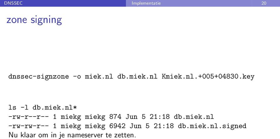 miek.nl -rw-rw-r-- 1 miekg miekg 6942 Jun 5 21:18 db.miek.nl.signed Nu klaar om in je nameserver te zetten.