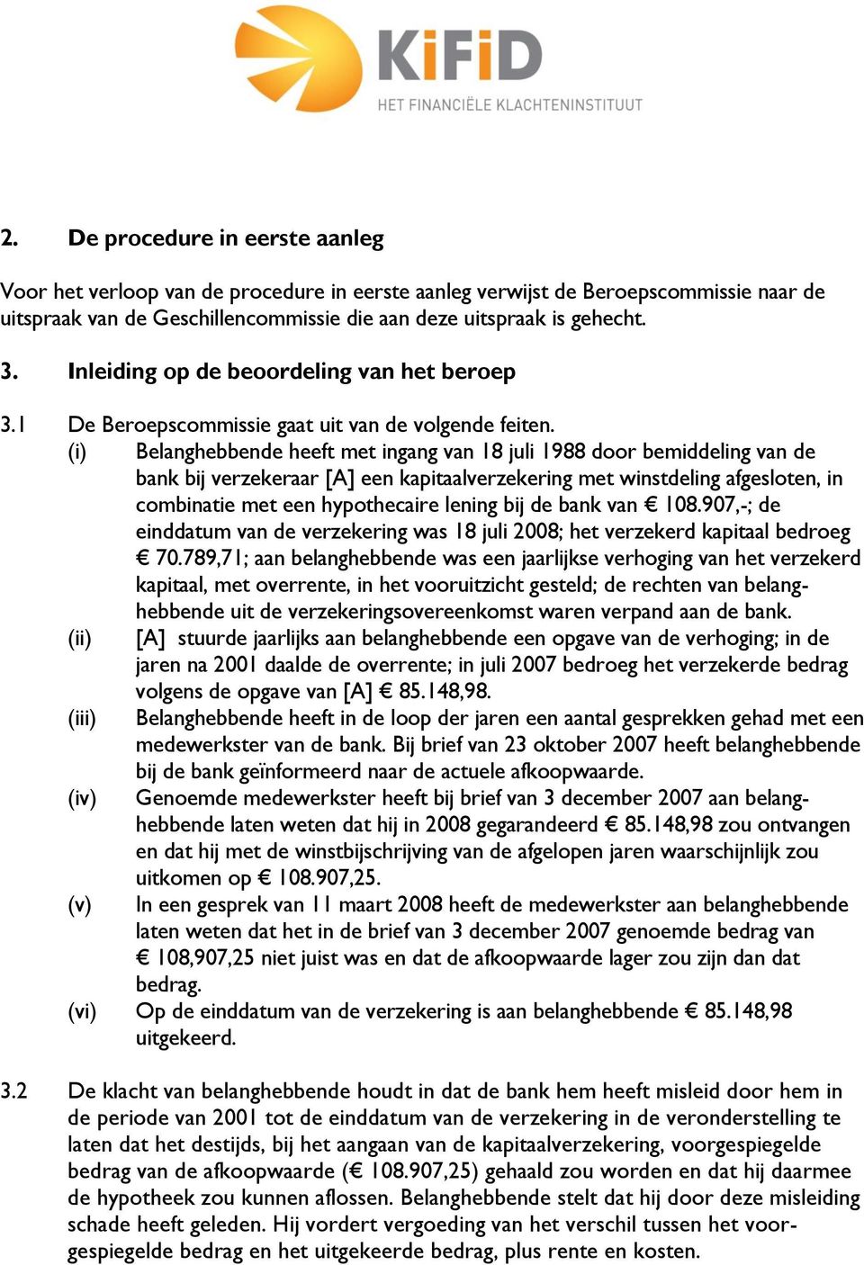 (i) Belanghebbende heeft met ingang van 18 juli 1988 door bemiddeling van de bank bij verzekeraar [A] een kapitaalverzekering met winstdeling afgesloten, in combinatie met een hypothecaire lening bij