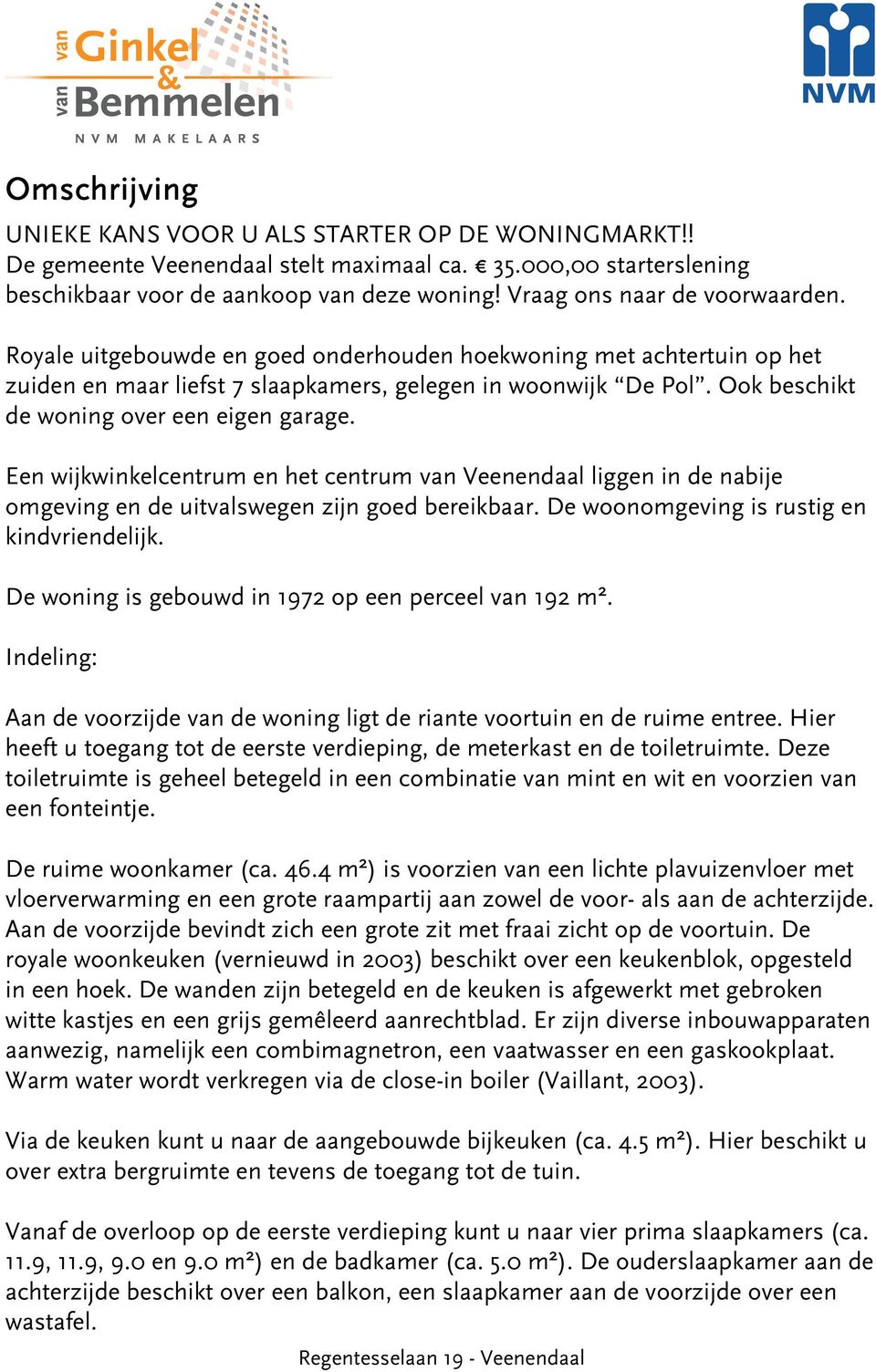 Ook beschikt de woning over een eigen garage. Een wijkwinkelcentrum en het centrum van Veenendaal liggen in de nabije omgeving en de uitvalswegen zijn goed bereikbaar.