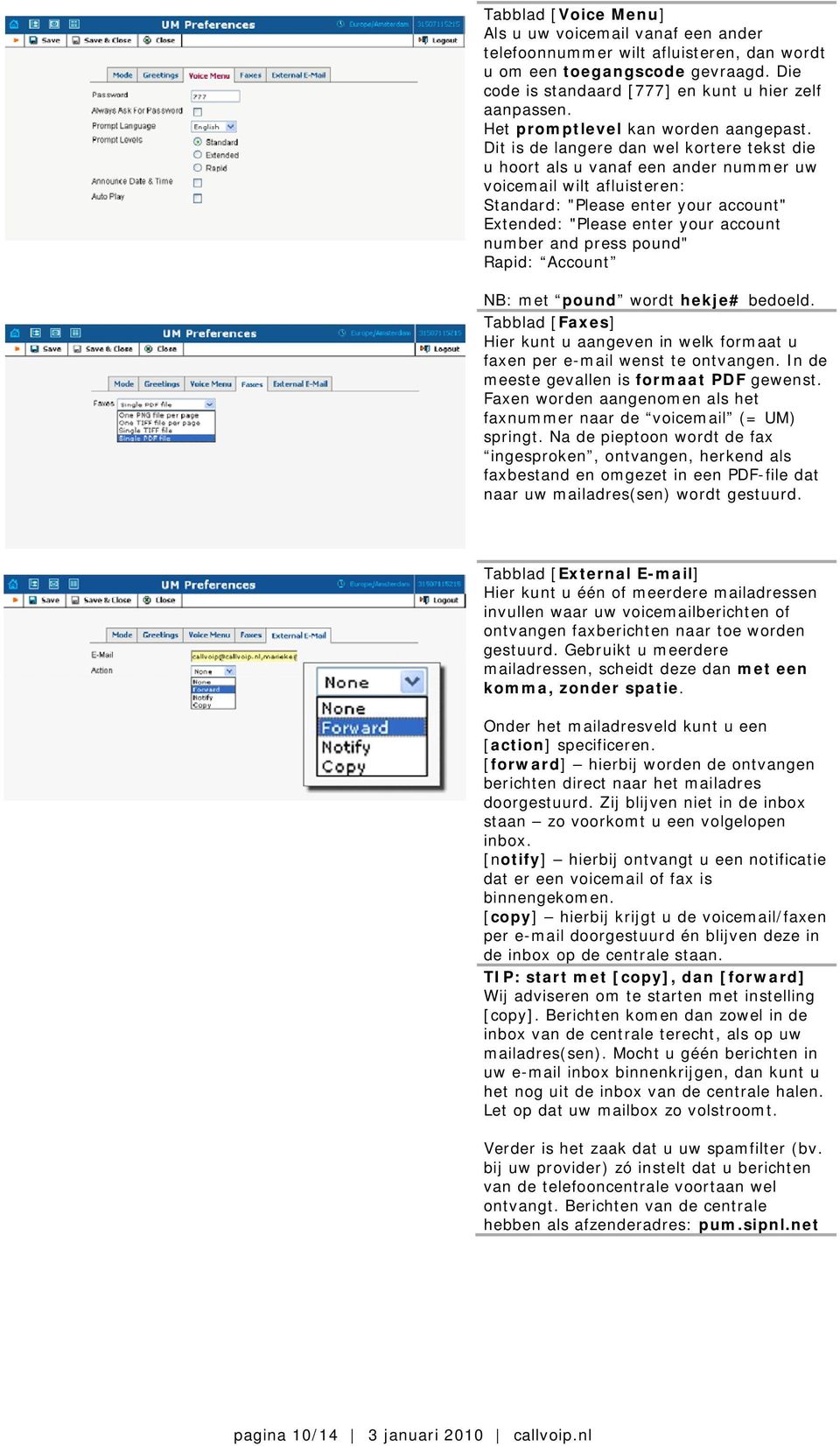 Dit is de langere dan wel kortere tekst die u hoort als u vanaf een ander nummer uw voicemail wilt afluisteren: Standard: "Please enter your account" Extended: "Please enter your account number and