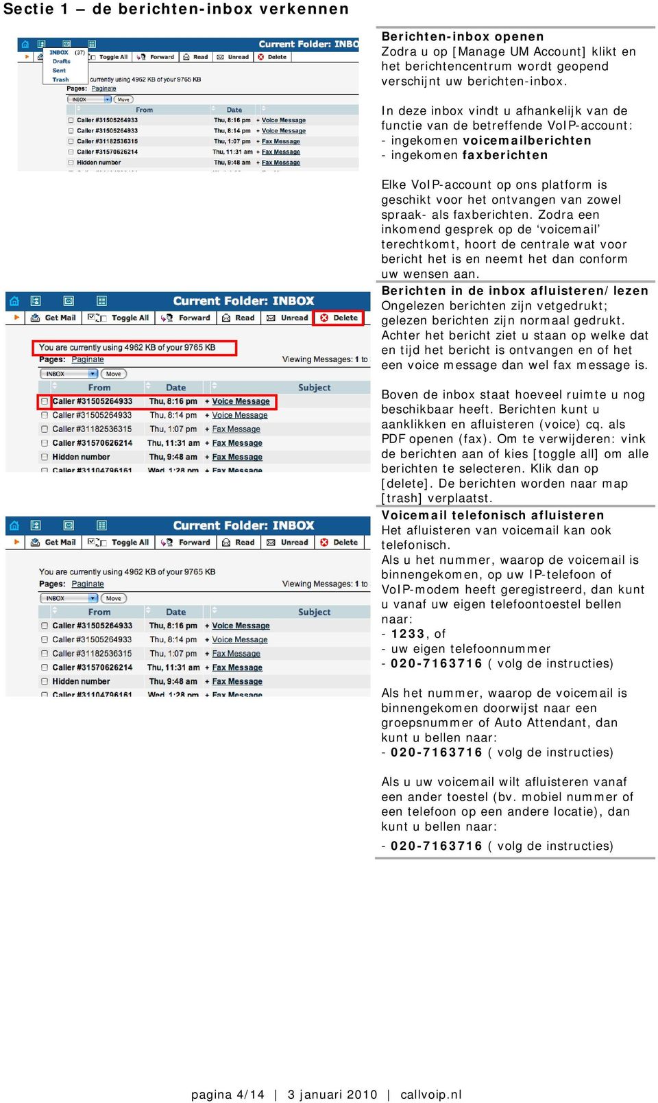 ontvangen van zowel spraak- als faxberichten. Zodra een inkomend gesprek op de voicemail terechtkomt, hoort de centrale wat voor bericht het is en neemt het dan conform uw wensen aan.