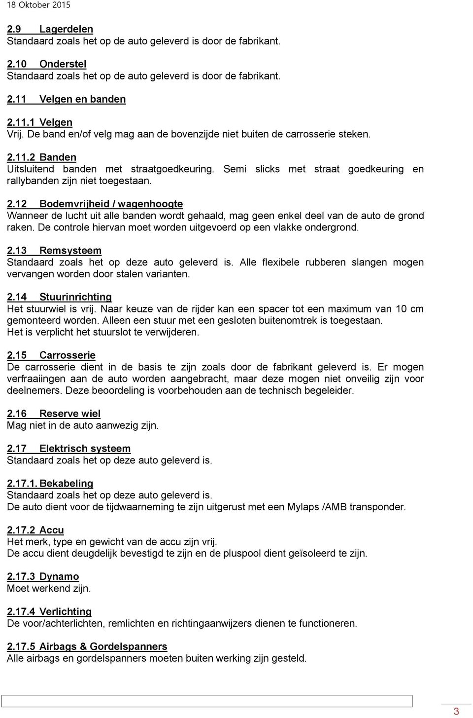 De controle hiervan moet worden uitgevoerd op een vlakke ondergrond. 2.13 Remsysteem Standaard zoals het op deze auto geleverd is.