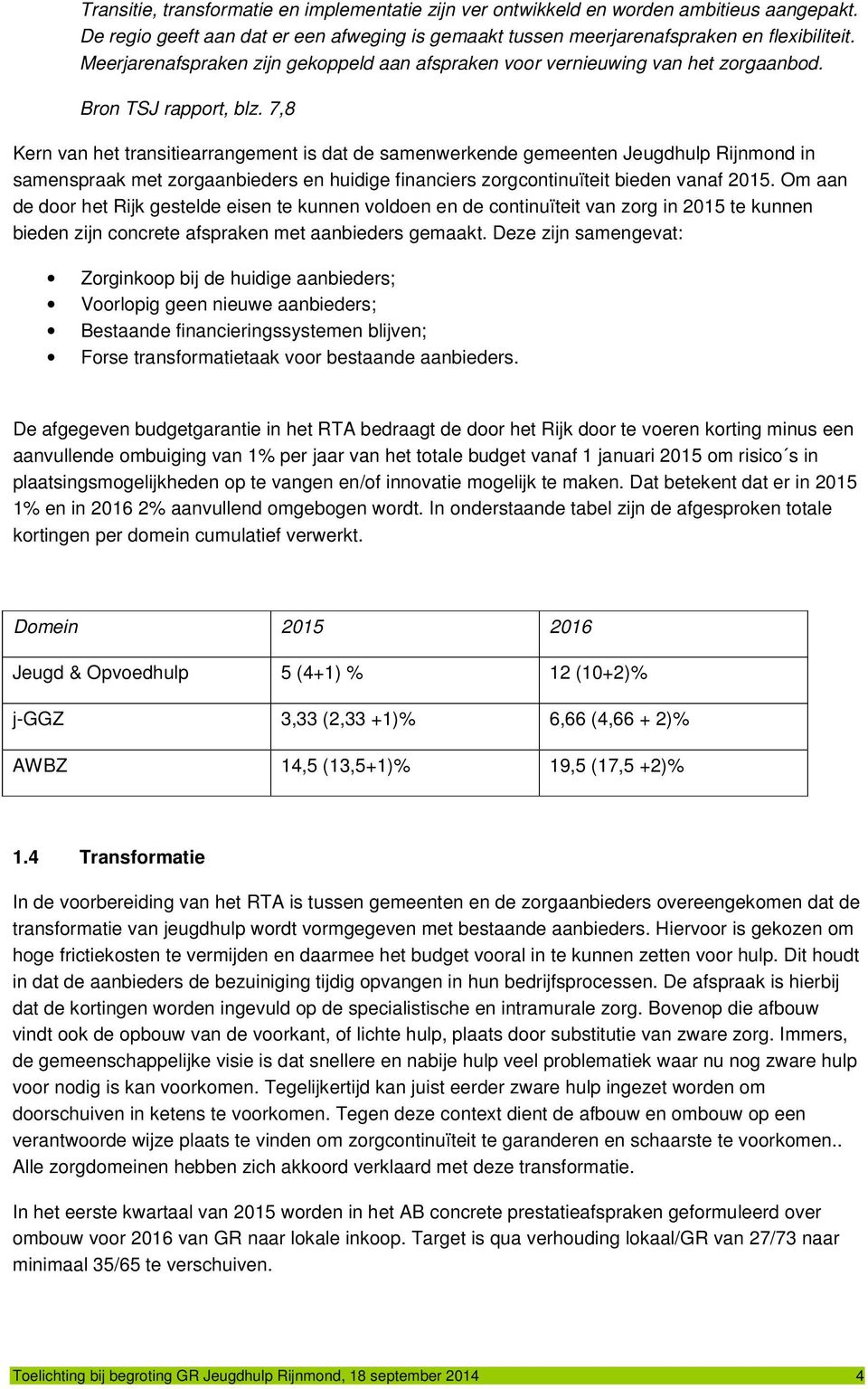 7,8 Kern van het transitiearrangement is dat de samenwerkende gemeenten Jeugdhulp Rijnmond in samenspraak met zorgaanbieders en huidige financiers zorgcontinuïteit bieden vanaf 2015.