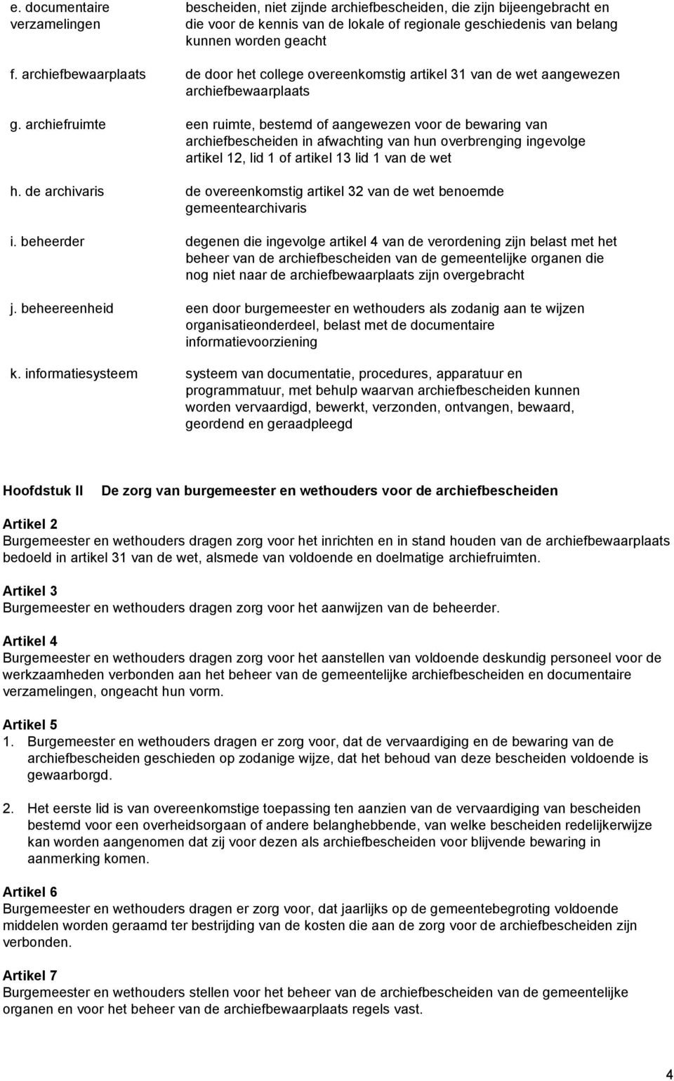 archiefruimte een ruimte, bestemd of aangewezen voor de bewaring van archiefbescheiden in afwachting van hun overbrenging ingevolge artikel 12, lid 1 of artikel 13 lid 1 van de wet h.