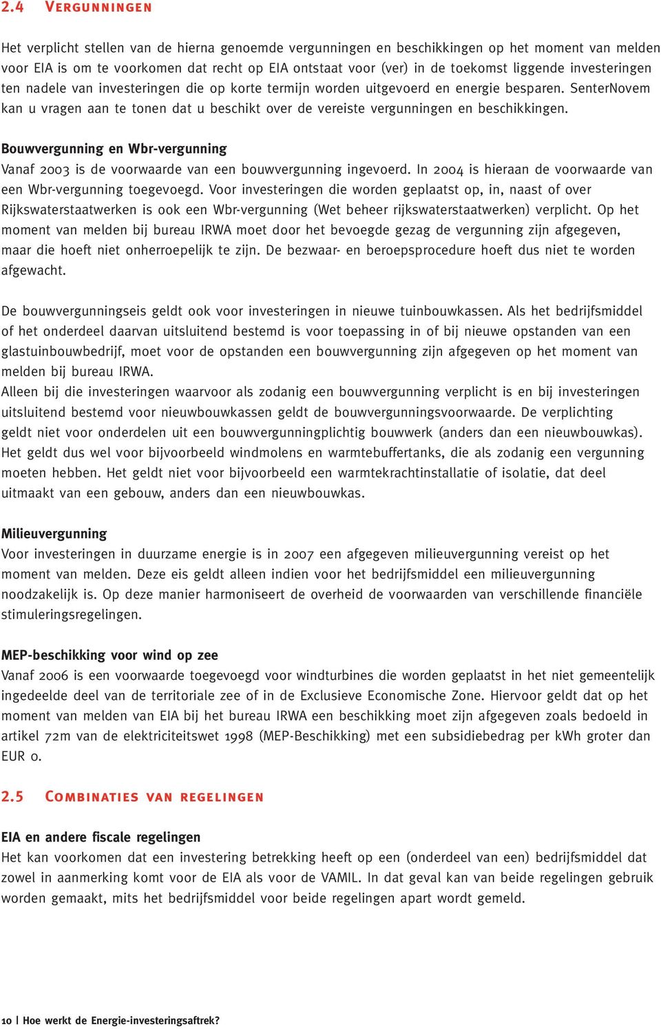 SenterNovem kan u vragen aan te tonen dat u beschikt over de vereiste vergunningen en beschikkingen. Bouwvergunning en Wbr-vergunning Vanaf 2003 is de voorwaarde van een bouwvergunning ingevoerd.