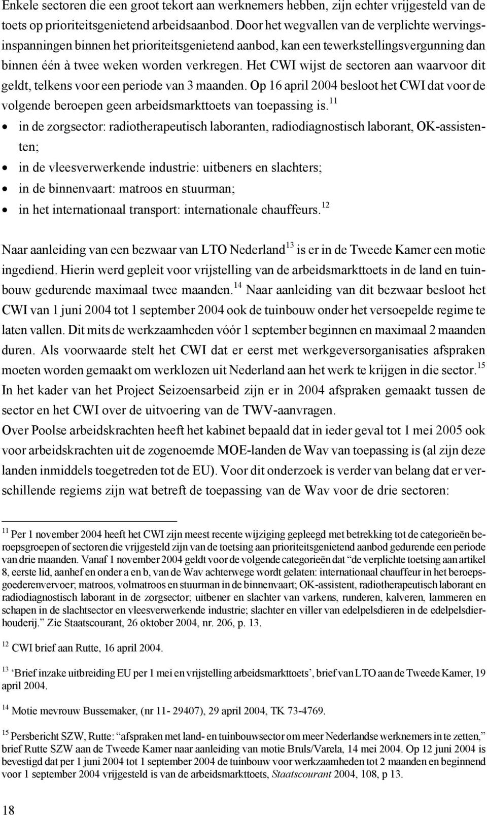 Het CWI wijst de sectoren aan waarvoor dit geldt, telkens voor een periode van 3 maanden. Op 16 april 2004 besloot het CWI dat voor de volgende beroepen geen arbeidsmarkttoets van toepassing is.