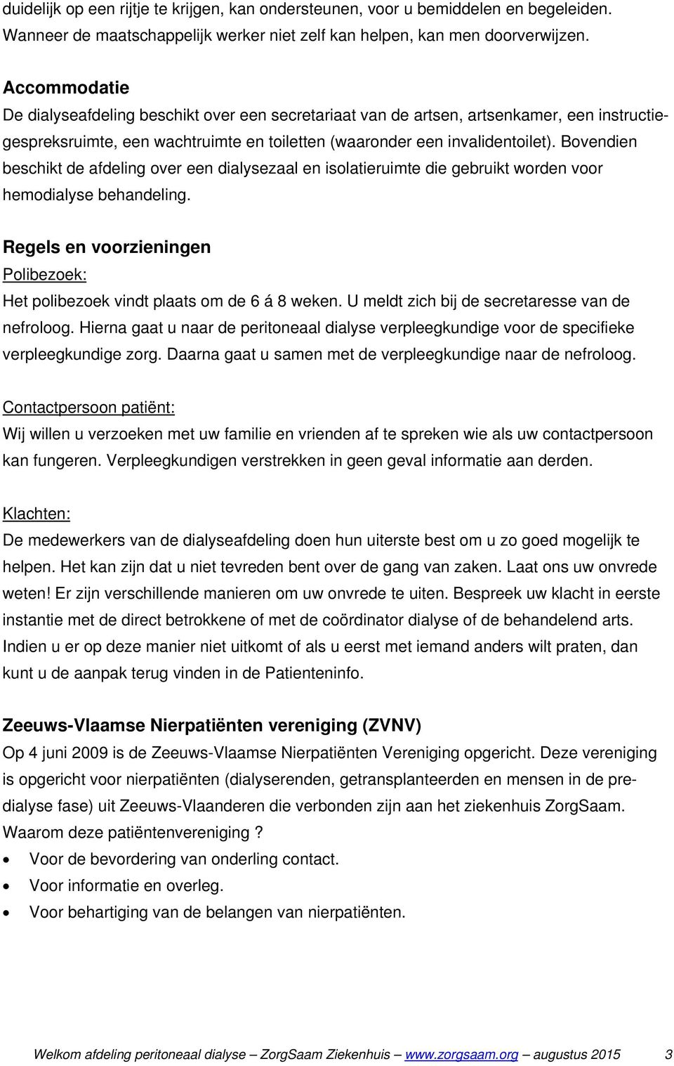 Bovendien beschikt de afdeling over een dialysezaal en isolatieruimte die gebruikt worden voor hemodialyse behandeling.