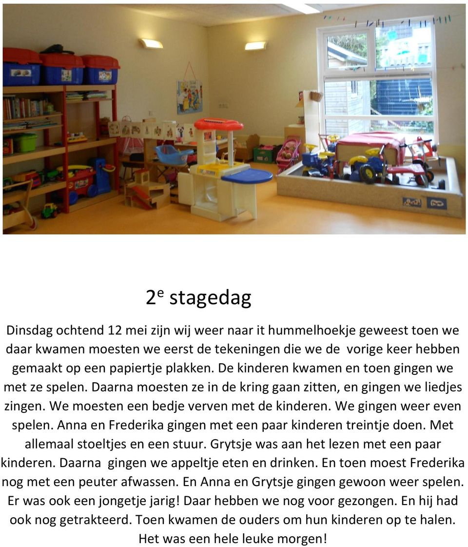 Anna en Frederika gingen met een paar kinderen treintje doen. Met allemaal stoeltjes en een stuur. Grytsje was aan het lezen met een paar kinderen. Daarna gingen we appeltje eten en drinken.