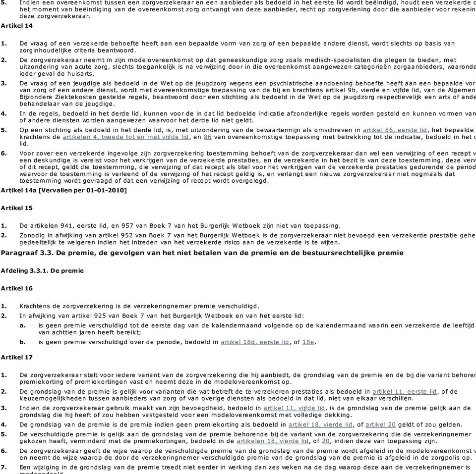 De vraag of een verzekerde behoefte heeft aan een bepaalde vorm van zorg of een bepaalde andere dienst, wordt slechts op basis van zorginhoudelijke criteria beantwoord.