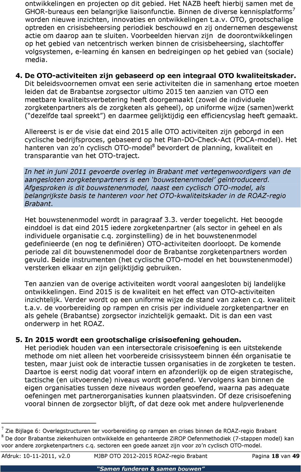 Voorbeelden hiervan zijn de doorontwikkelingen op het gebied van netcentrisch werken binnen de crisisbeheersing, slachtoffer volgsystemen, e-learning én kansen en bedreigingen op het gebied van