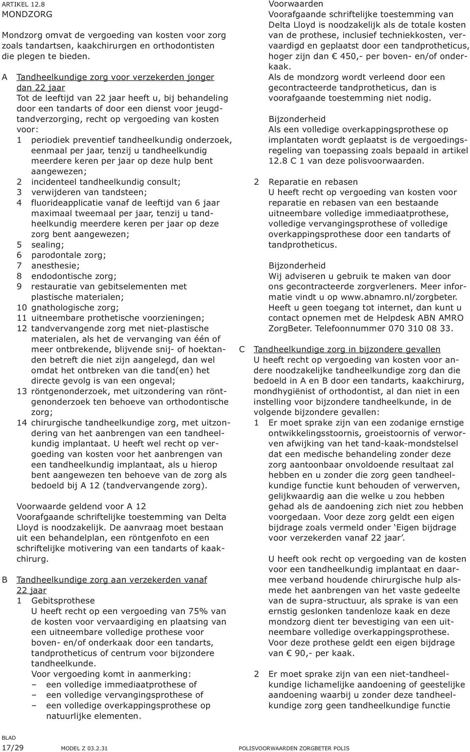 kosten voor: 1 periodiek preventief tandheelkundig onderzoek, eenmaal per jaar, tenzij u tandheelkundig meerdere keren per jaar op deze hulp bent aangewezen; 2 incidenteel tandheelkundig consult; 3