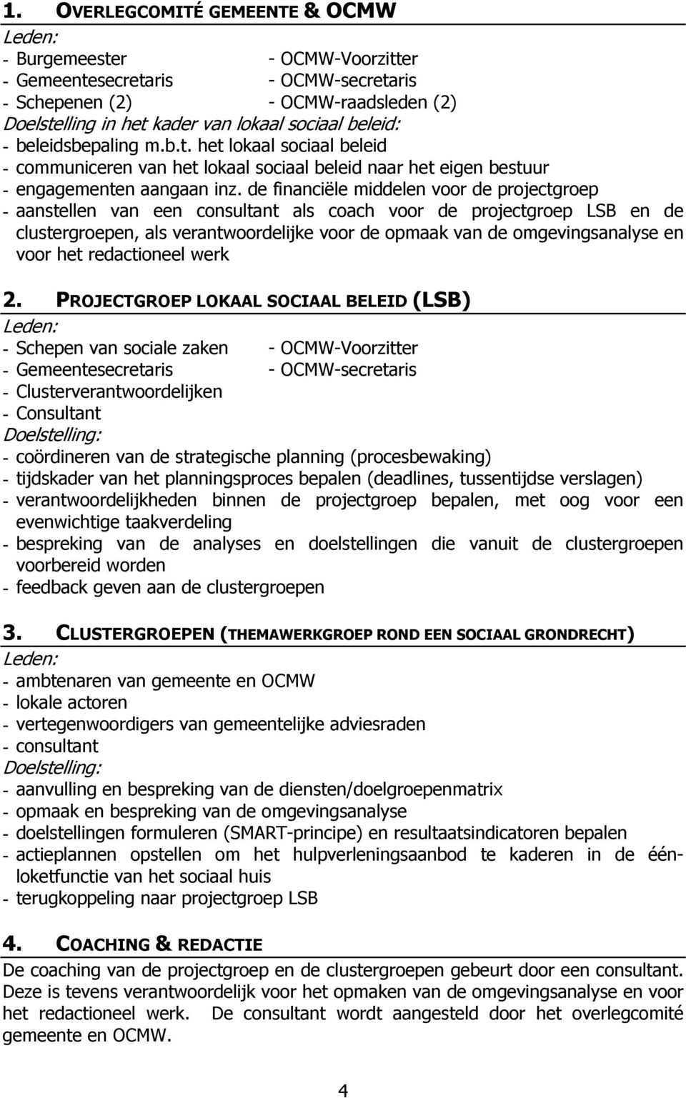 de financiële middelen voor de projectgroep - aanstellen van een als coach voor de projectgroep LSB en de clustergroepen, als verantwoordelijke voor de opmaak van de omgevingsanalyse en voor het