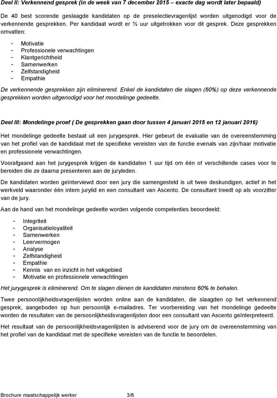 Deze gesprekken omvatten: Motivatie Professionele verwachtingen Klantgerichtheid Samenwerken Zelfstandigheid Empathie De verkennende gesprekken zijn eliminerend.