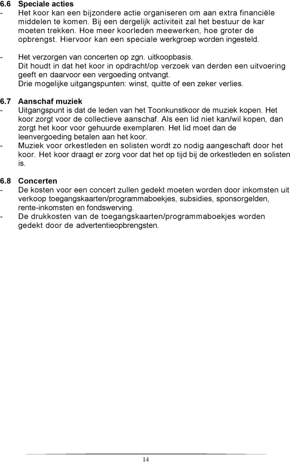 Dit houdt in dat het koor in opdracht/op verzoek van derden een uitvoering geeft en daarvoor een vergoeding ontvangt. Drie mogelijke uitgangspunten: winst, quitte of een zeker verlies. 6.