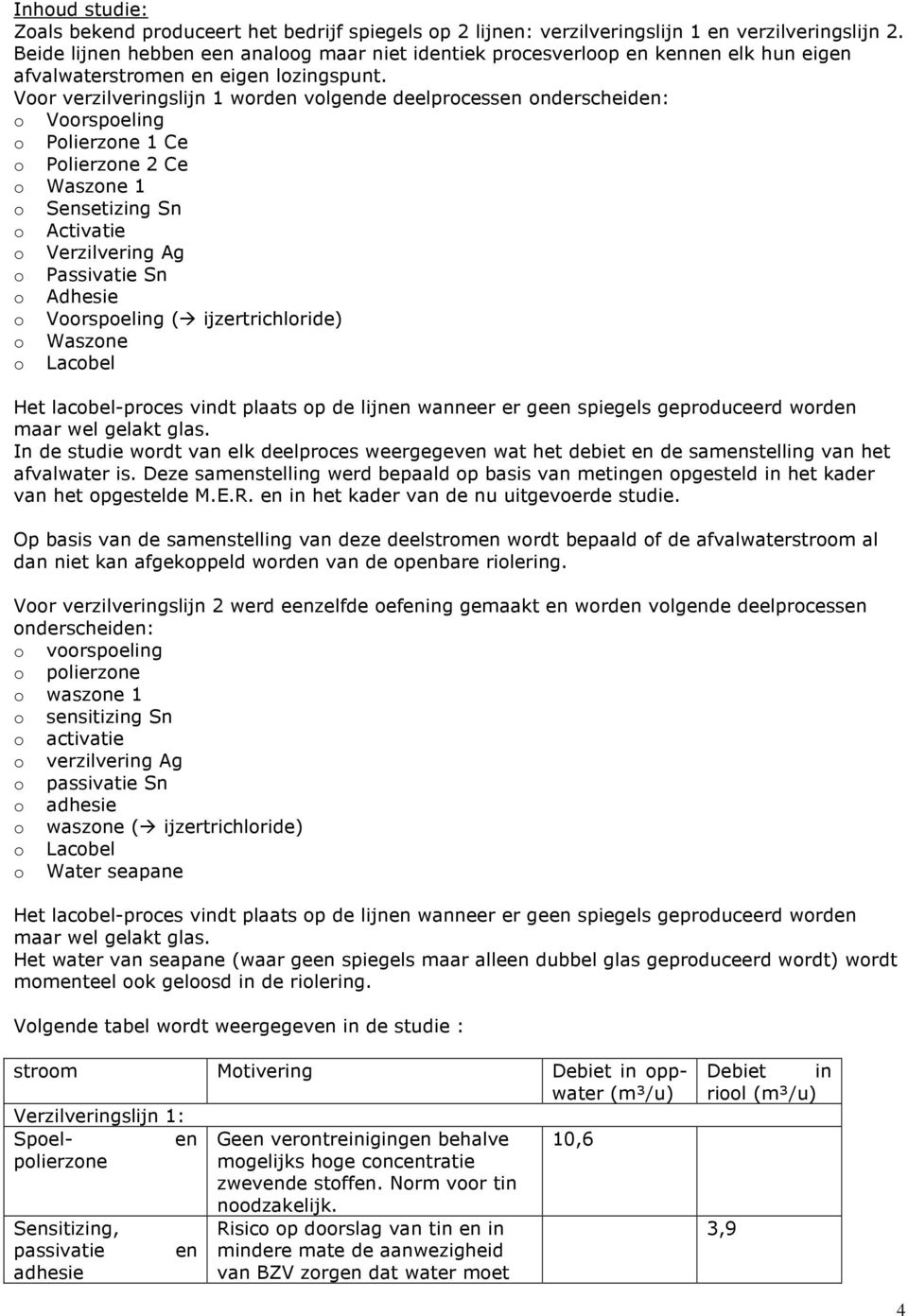 Voor verzilveringslijn 1 worden volgende deelprocessen onderscheiden: o Voorspoeling o Polierzone 1 Ce o Polierzone 2 Ce o Waszone 1 o Sensetizing Sn o Activatie o Verzilvering Ag o Passivatie Sn o