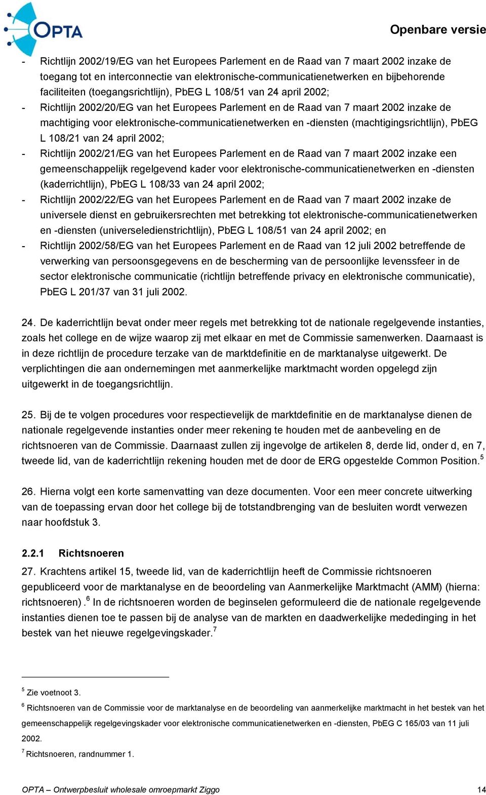 -diensten (machtigingsrichtlijn), PbEG L 108/21 van 24 april 2002; - Richtlijn 2002/21/EG van het Europees Parlement en de Raad van 7 maart 2002 inzake een gemeenschappelijk regelgevend kader voor