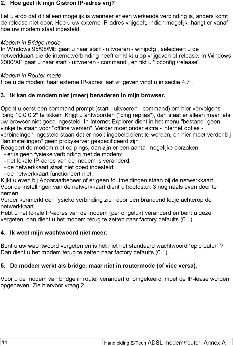 Modem in Bridge mode In Windows 95/98/ME gaat u naar start - uitvoeren - winipcfg, selecteert u de netwerkkaart die de internetverbinding heeft en klikt u op vrijgeven of release.