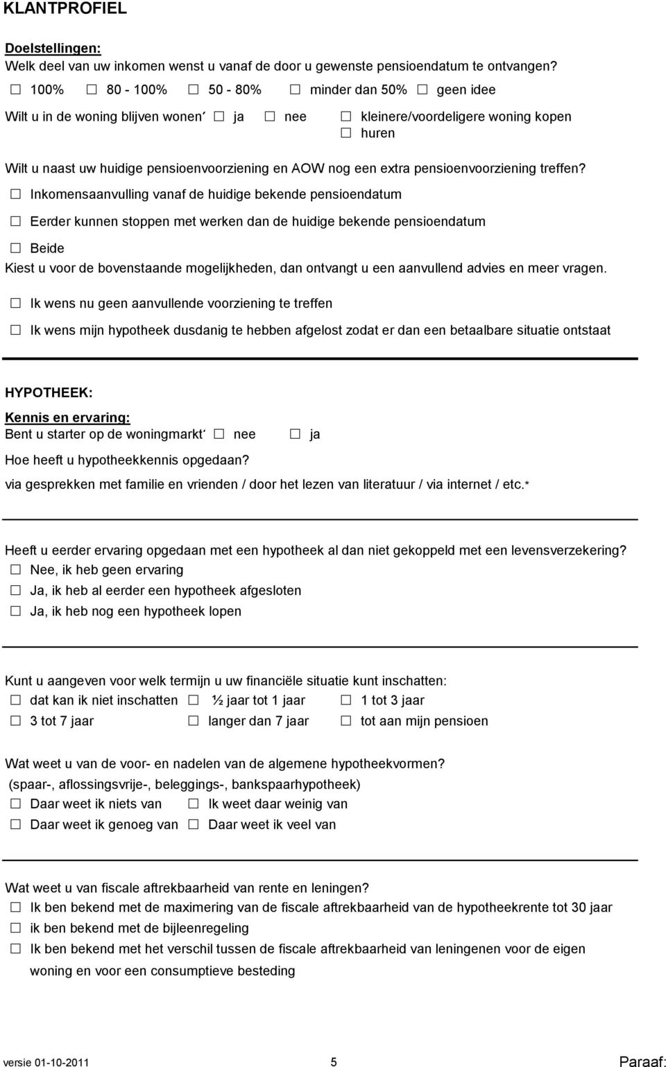 Inkomensaanvulling vanaf de huidige bekende pensioendatum Eerder kunnen stoppen met werken dan de huidige bekende pensioendatum Beide Kiest u voor de bovenstaande mogelijkheden, dan ontvangt u een