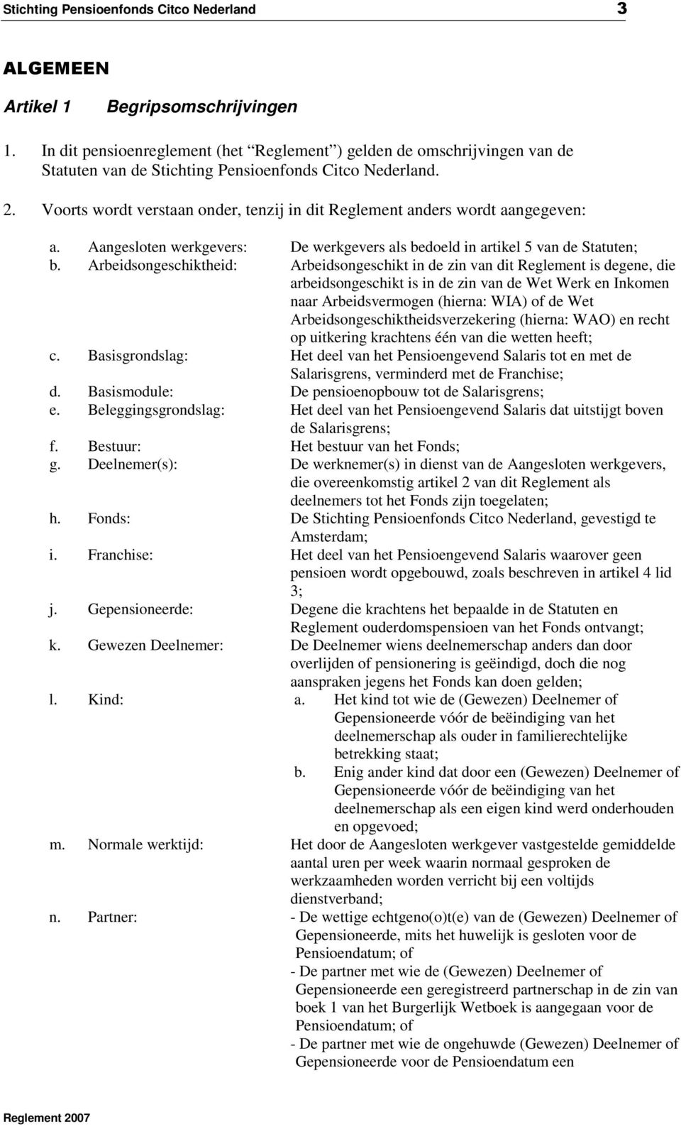 Voorts wordt verstaan onder, tenzij in dit Reglement anders wordt aangegeven: a. Aangesloten werkgevers: De werkgevers als bedoeld in artikel 5 van de Statuten; b.