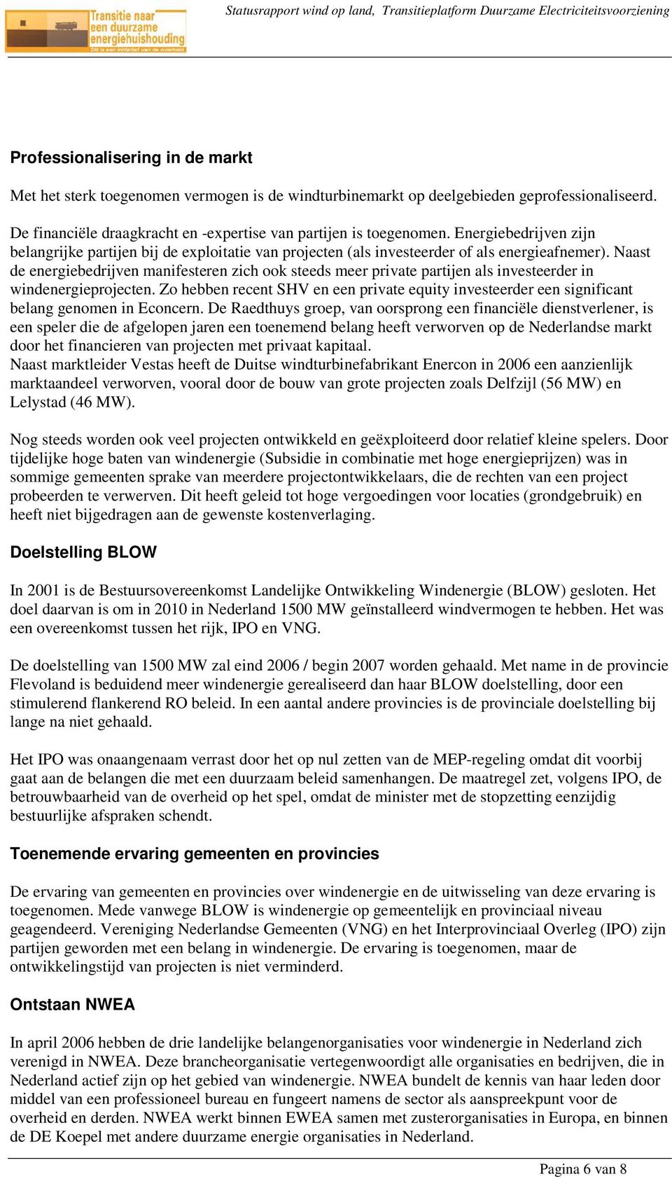 Naast de energiebedrijven manifesteren zich ook steeds meer private partijen als investeerder in windenergieprojecten.