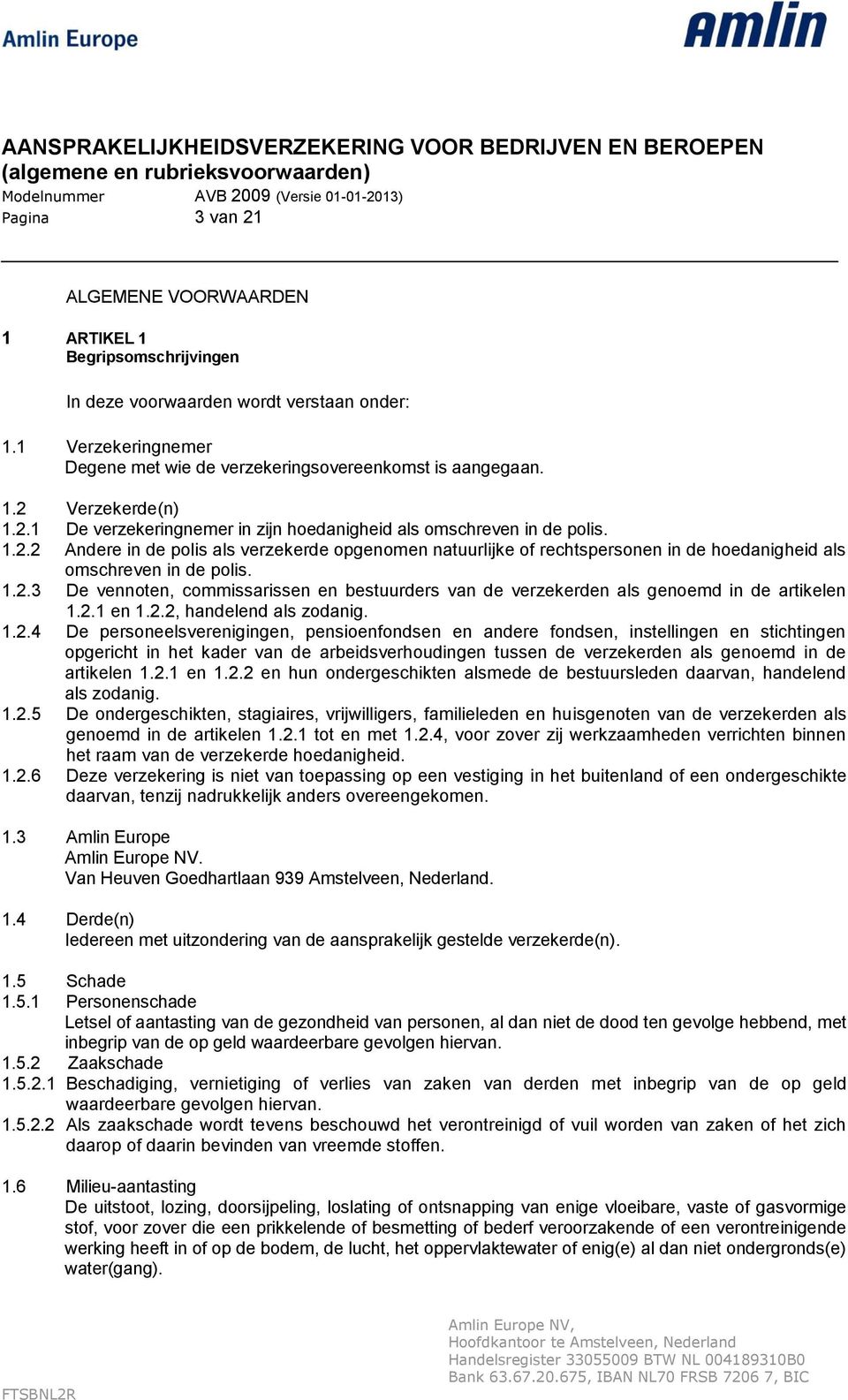 1.2.3 De vennoten, commissarissen en bestuurders van de verzekerden als genoemd in de artikelen 1.2.1 en 1.2.2, handelend als zodanig. 1.2.4 De personeelsverenigingen, pensioenfondsen en andere fondsen, instellingen en stichtingen opgericht in het kader van de arbeidsverhoudingen tussen de verzekerden als genoemd in de artikelen 1.