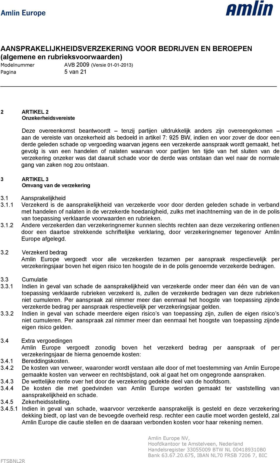 tijde van het sluiten van de verzekering onzeker was dat daaruit schade voor de derde was ontstaan dan wel naar de normale gang van zaken nog zou ontstaan. 3 ARTIKEL 3 Omvang van de verzekering 3.