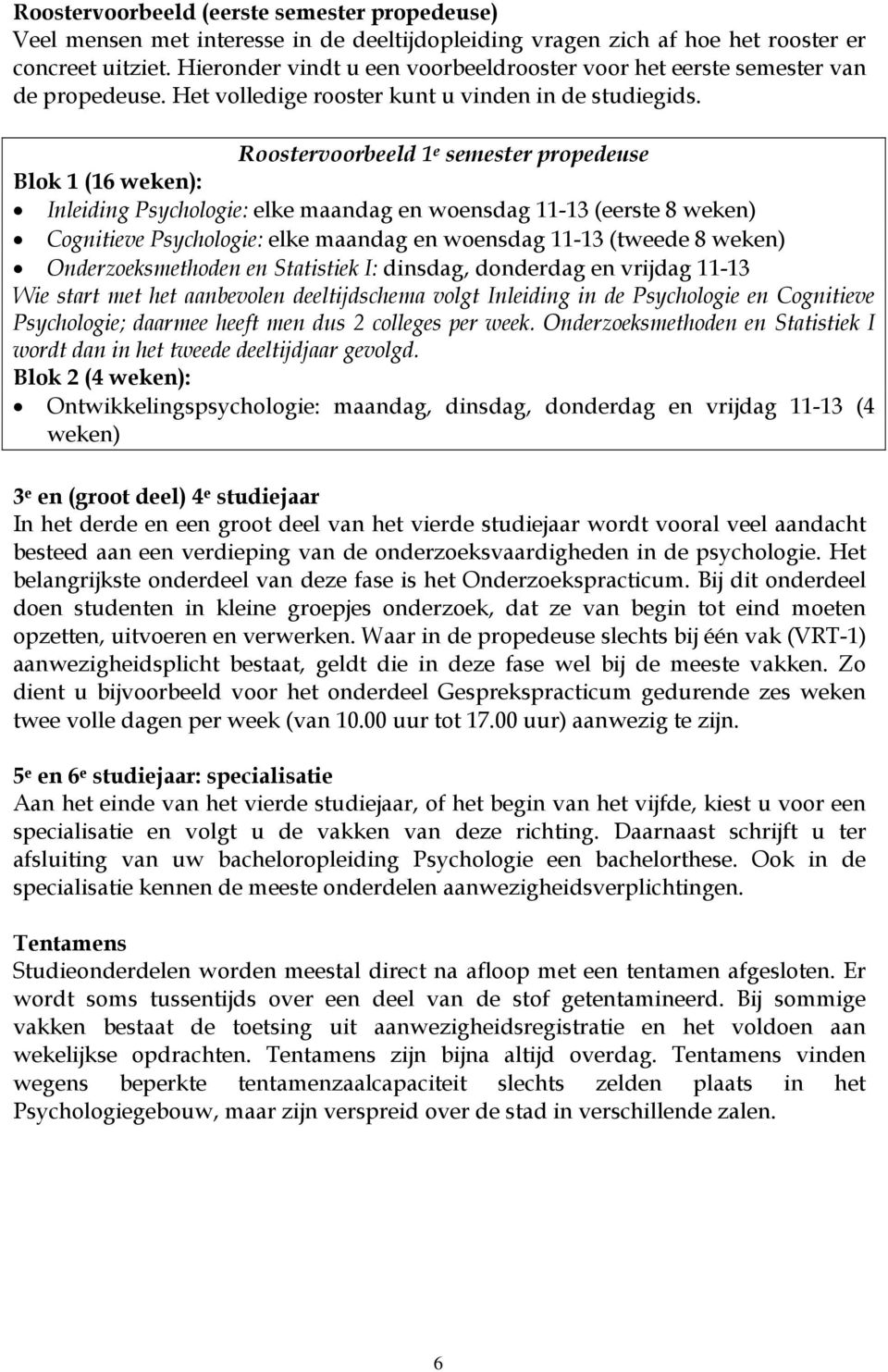 Roostervoorbeeld 1 e semester propedeuse Blok 1 (16 weken): Inleiding Psychologie: elke maandag en woensdag 11-13 (eerste 8 weken) Cognitieve Psychologie: elke maandag en woensdag 11-13 (tweede 8