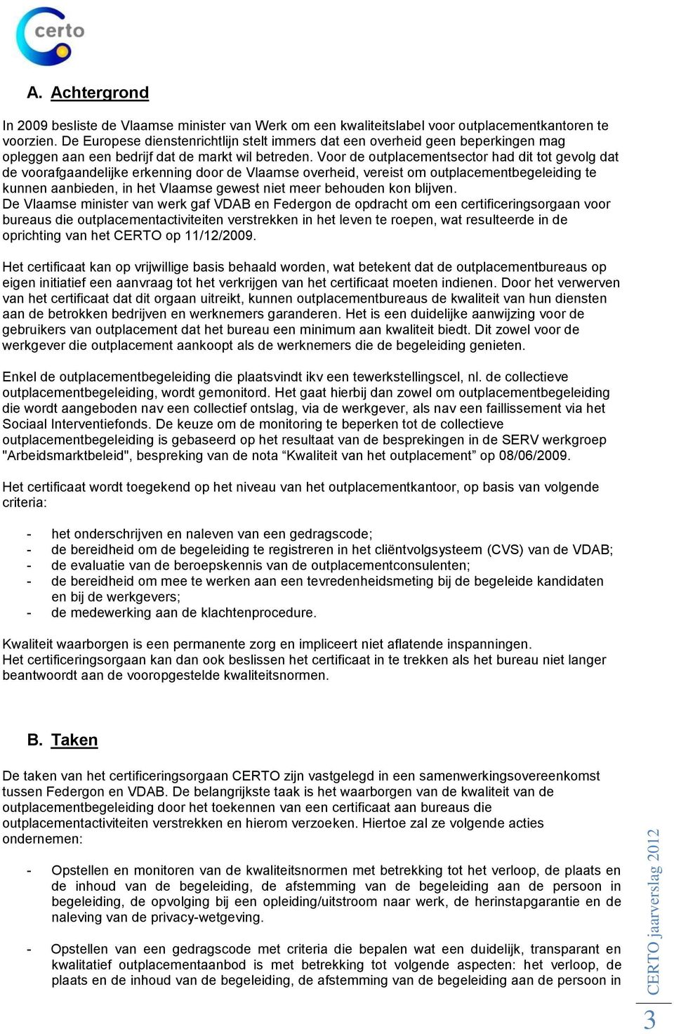 Voor de outplacementsector had dit tot gevolg dat de voorafgaandelijke erkenning door de Vlaamse overheid, vereist om outplacementbegeleiding te kunnen aanbieden, in het Vlaamse gewest niet meer