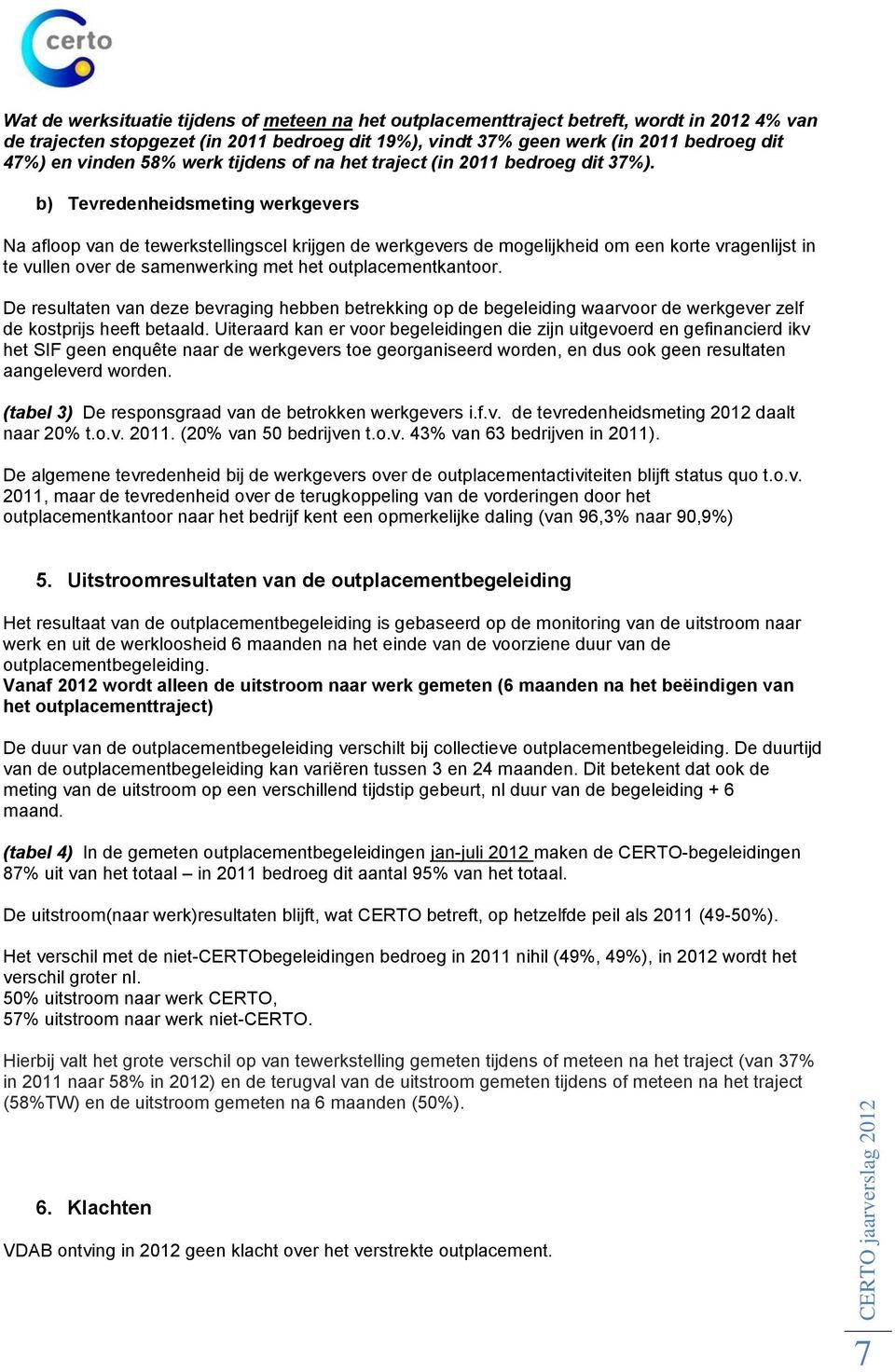 b) Tevredenheidsmeting werkgevers Na afloop van de tewerkstellingscel krijgen de werkgevers de mogelijkheid om een korte vragenlijst in te vullen over de samenwerking met het outplacementkantoor.