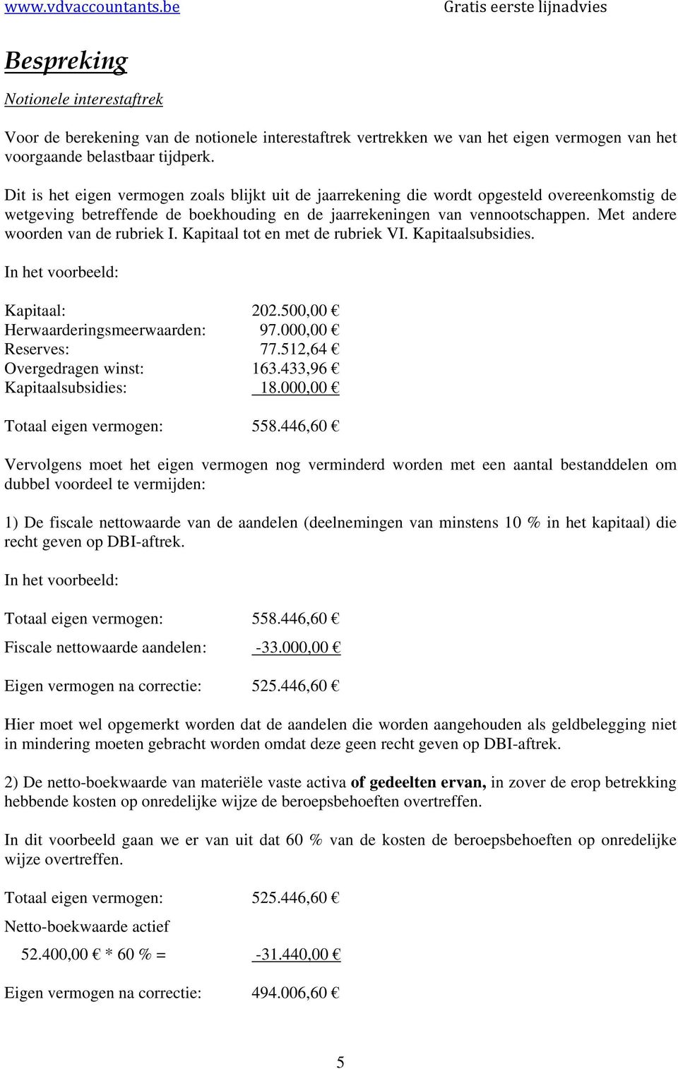 Met andere woorden van de rubriek I. Kapitaal tot en met de rubriek VI. Kapitaalsubsidies. Kapitaal: 202.500,00 Herwaarderingsmeerwaarden: 97.000,00 Reserves: 77.512,64 Overgedragen winst: 163.