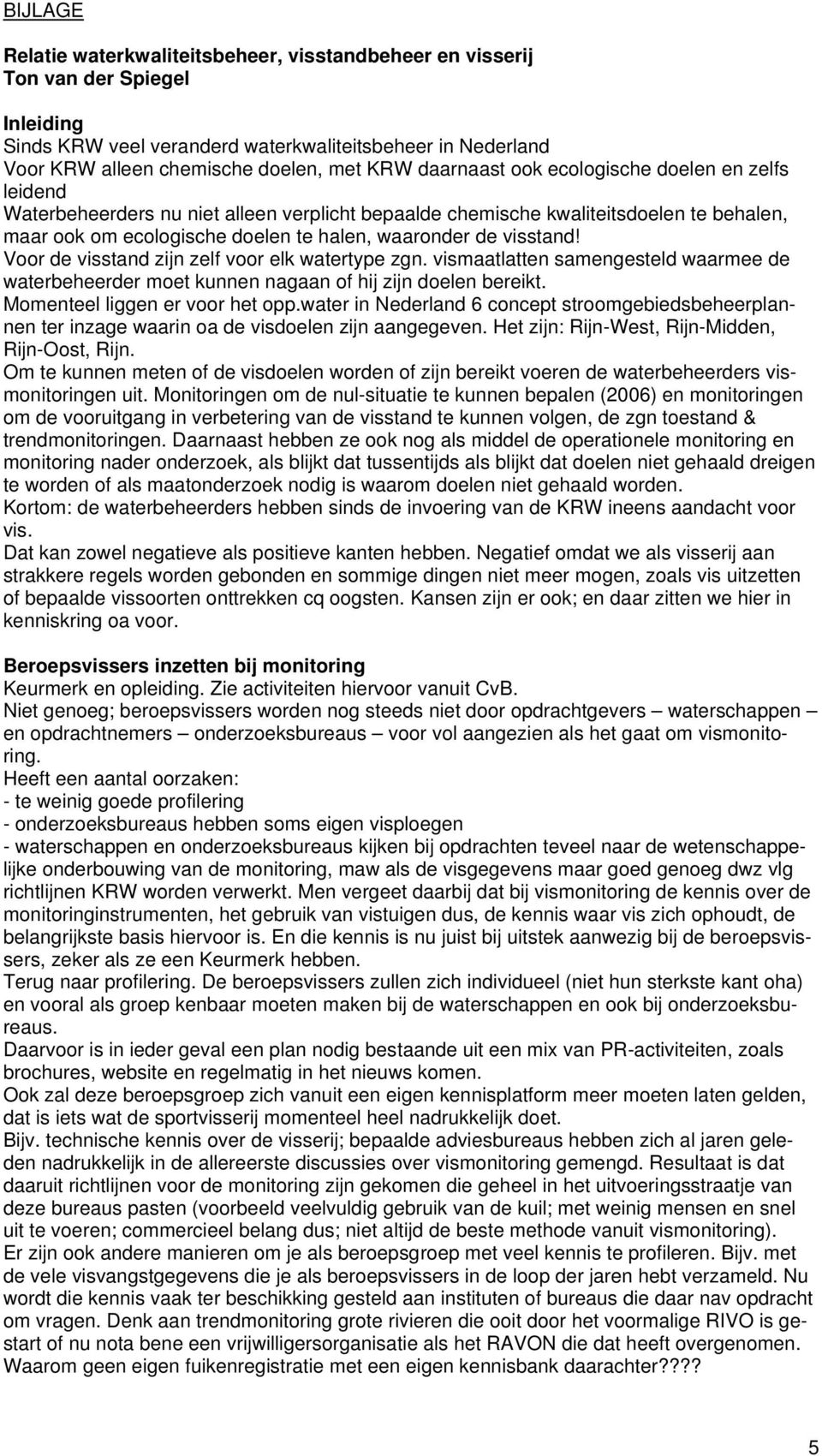 visstand! Voor de visstand zijn zelf voor elk watertype zgn. vismaatlatten samengesteld waarmee de waterbeheerder moet kunnen nagaan of hij zijn doelen bereikt. Momenteel liggen er voor het opp.