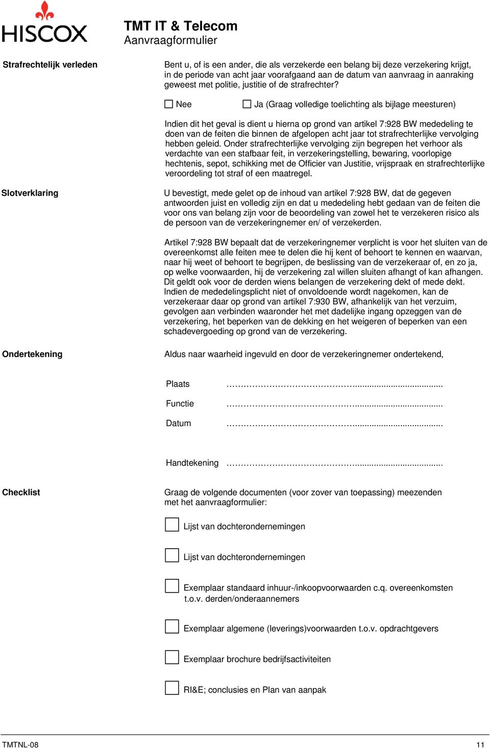 Nee Ja (Graag volledige toelichting als bijlage meesturen) Indien dit het geval is dient u hierna op grond van artikel 7:928 BW mededeling te doen van de feiten die binnen de afgelopen acht jaar tot