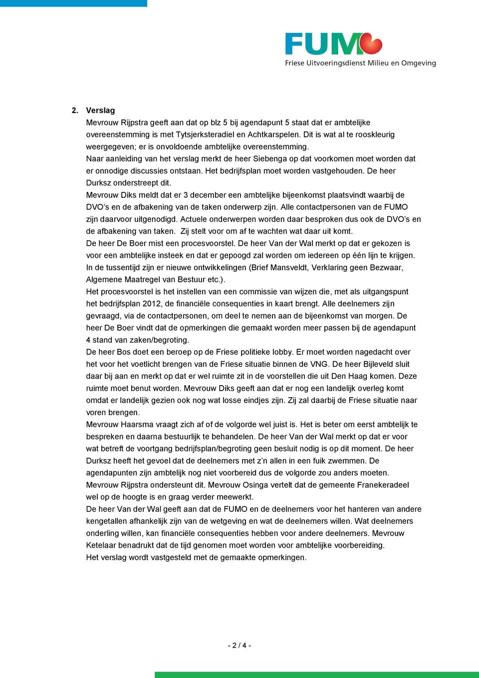 Naar aanleiding van het verslag merkt de heer Siebenga op dat voorkomen moet worden dat er onnodige discussies ontstaan. Het bedrijfsplan moet worden vastgehouden. De heer Durksz onderstreept dit.