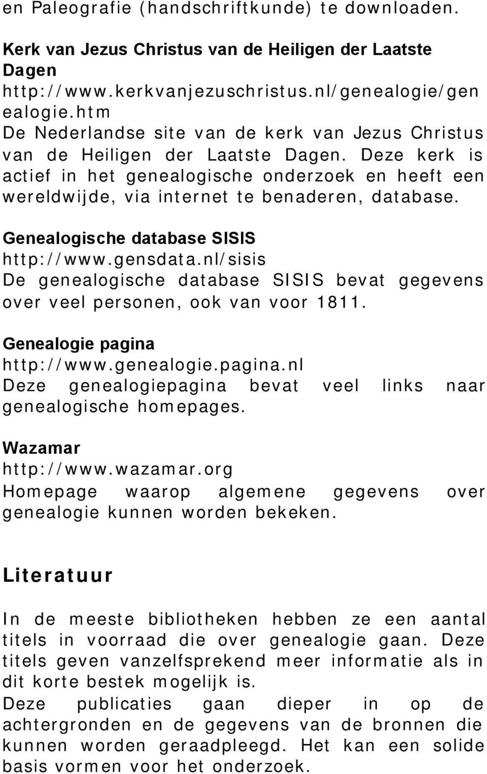 Deze kerk is actief in het genealogische onderzoek en heeft een wereldwijde, via internet te benaderen, database. Genealogische database SISIS http://www.gensdata.
