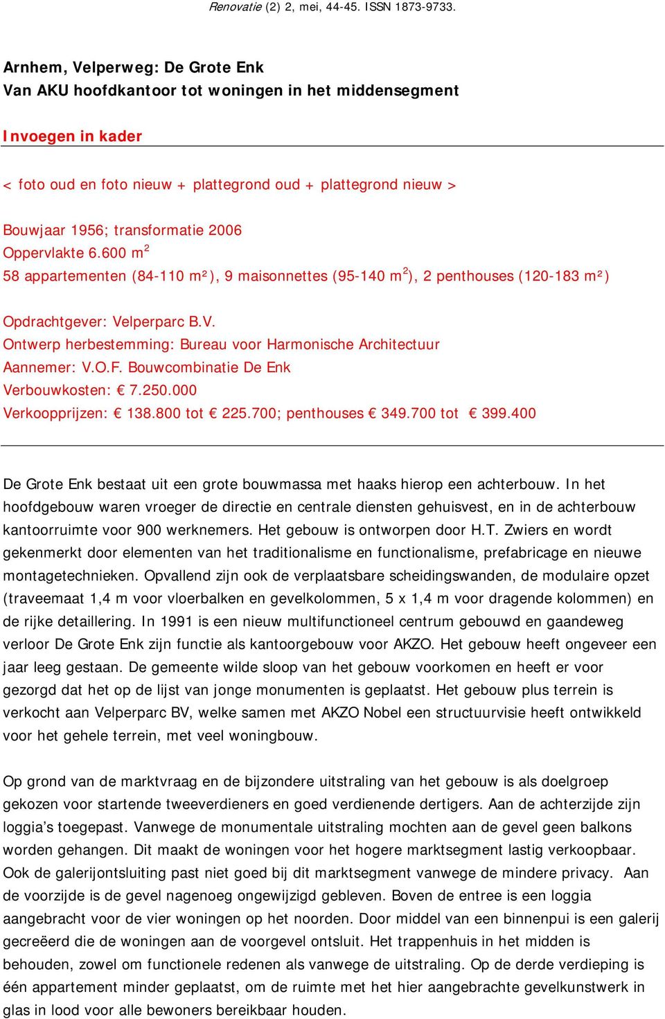 lperparc B.V. Ontwerp herbestemming: Bureau voor Harmonische Architectuur Aannemer: V.O.F. Bouwcombinatie De Enk Verbouwkosten: 7.250.000 Verkoopprijzen: 138.800 tot 225.700; penthouses 349.