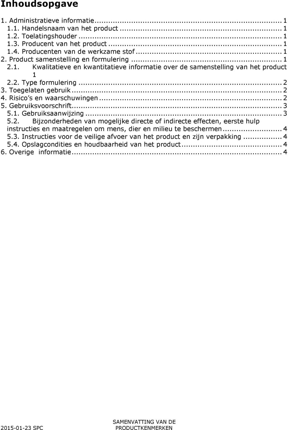 Risico s en waarschuwingen...2 5. Gebruiksvoorschrift...3 5.1. Gebruiksaanwijzing...3 5.2. Bijzonderheden van mogelijke directe of indirecte effecten, eerste hulp instructies en maatregelen om mens, dier en milieu te beschermen.