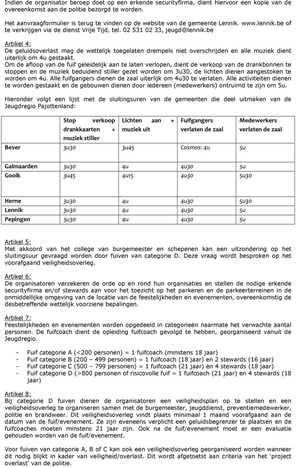 be Artikel 4: De geluidsoverlast mag de wettelijk toegelaten drempels niet overschrijden en alle muziek dient uiterlijk om 4u gestaakt.