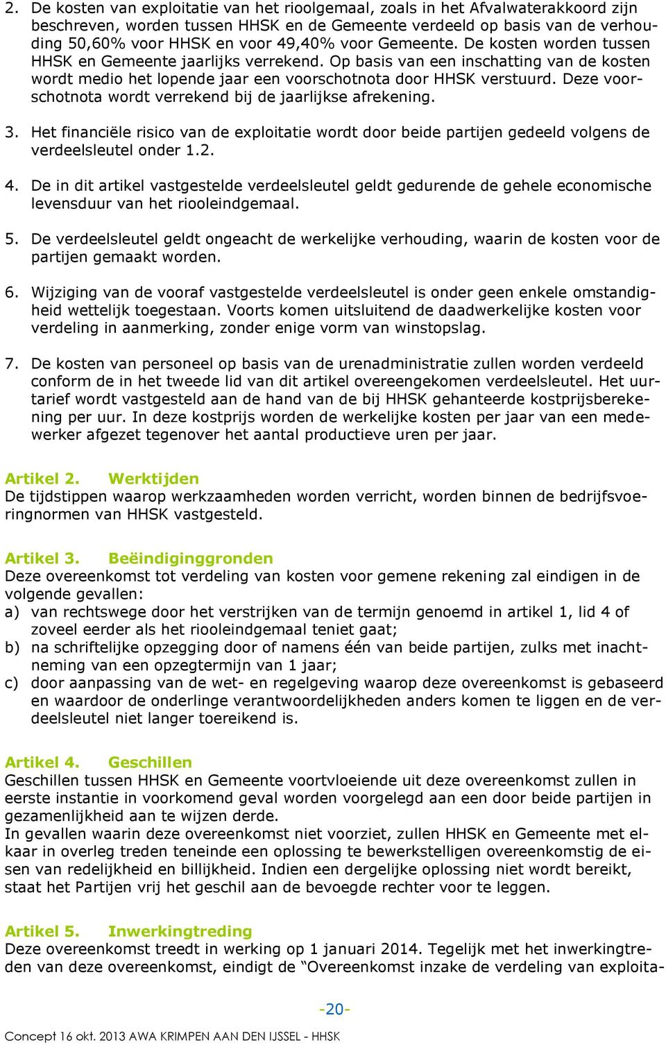 Deze voorschotnota wordt verrekend bij de jaarlijkse afrekening. 3. Het financiële risico van de exploitatie wordt door beide partijen gedeeld volgens de verdeelsleutel onder 1.2. 4.