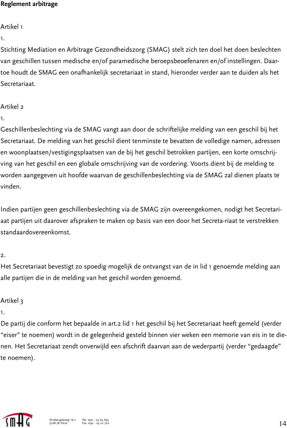 Artikel 2 Geschillenbeslechting via de SMAG vangt aan door de schriftelijke melding van een geschil bij het Secretariaat.