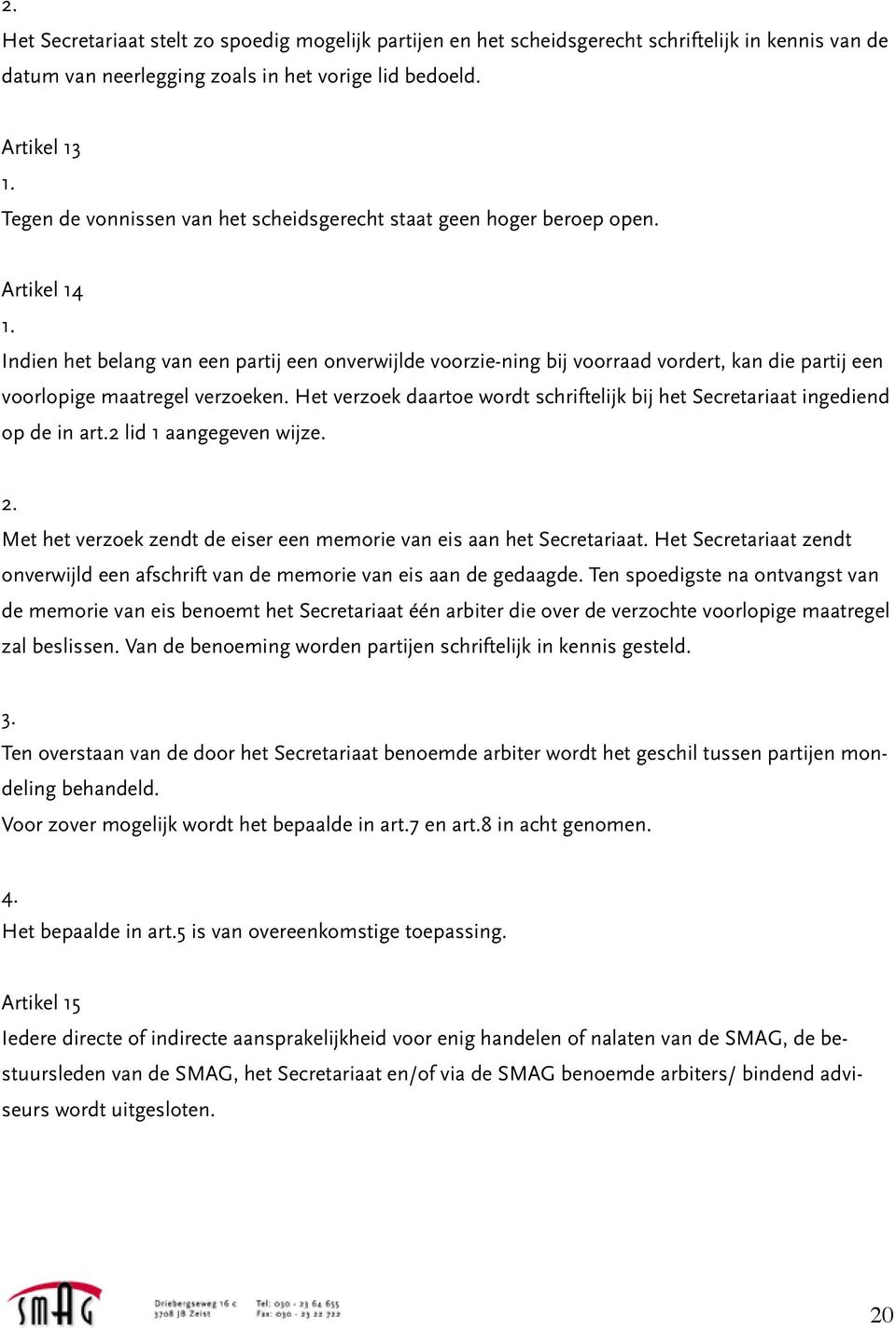 Artikel 14 Indien het belang van een partij een onverwijlde voorzie-ning bij voorraad vordert, kan die partij een voorlopige maatregel verzoeken.