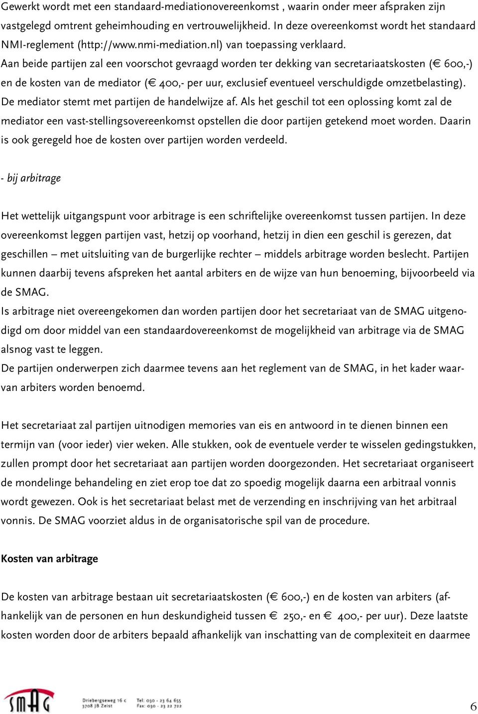 Aan beide partijen zal een voorschot gevraagd worden ter dekking van secretariaatskosten (e 600,-) en de kosten van de mediator (e 400,- per uur, exclusief eventueel verschuldigde omzetbelasting).