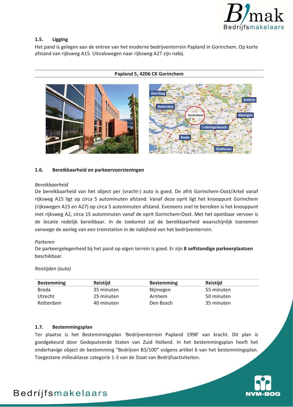 De afrit GorinchemOost/Arkel vanaf rijksweg A15 ligt op circa 5 autominuten afstand. Vanaf deze oprit ligt het knooppunt Gorinchem (rijkswegena15ena27)opcirca5autominutenafstand.