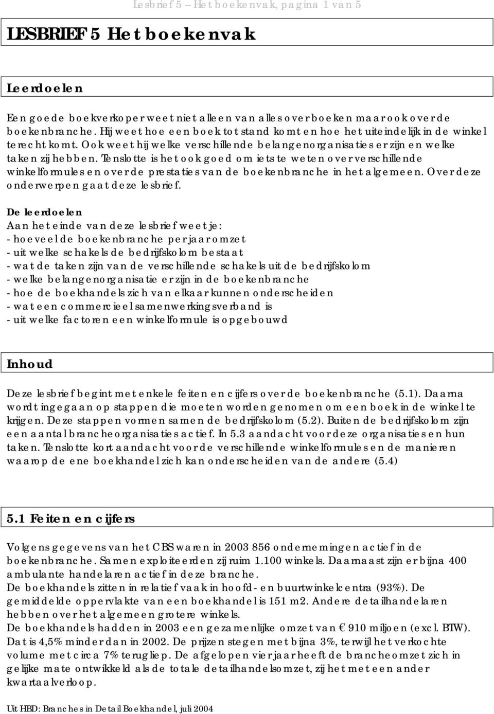 Tenslotte is het ook goed om iets te weten over verschillende winkelformules en over de prestaties van de boekenbranche in het algemeen. Over deze onderwerpen gaat deze lesbrief.